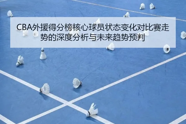 CBA外援得分榜核心球员状态变化对比赛走势的深度分析与未来趋势预判